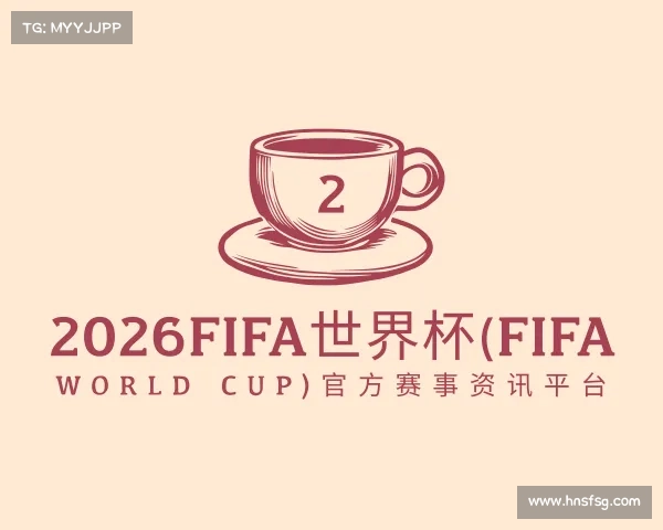 最新2026FIFA世界杯(FIFA World Cup)官方赛事资讯平台